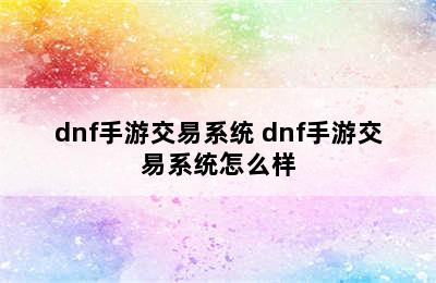 dnf手游交易系统 dnf手游交易系统怎么样